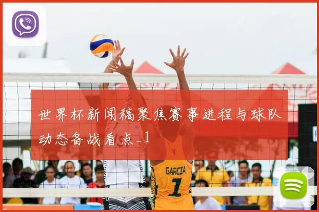 世界杯新闻稿聚焦赛事进程与球队动态备战看点_1
