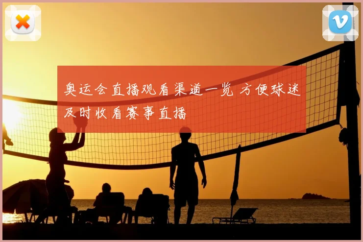 奥运会直播观看渠道一览 方便球迷及时收看赛事直播