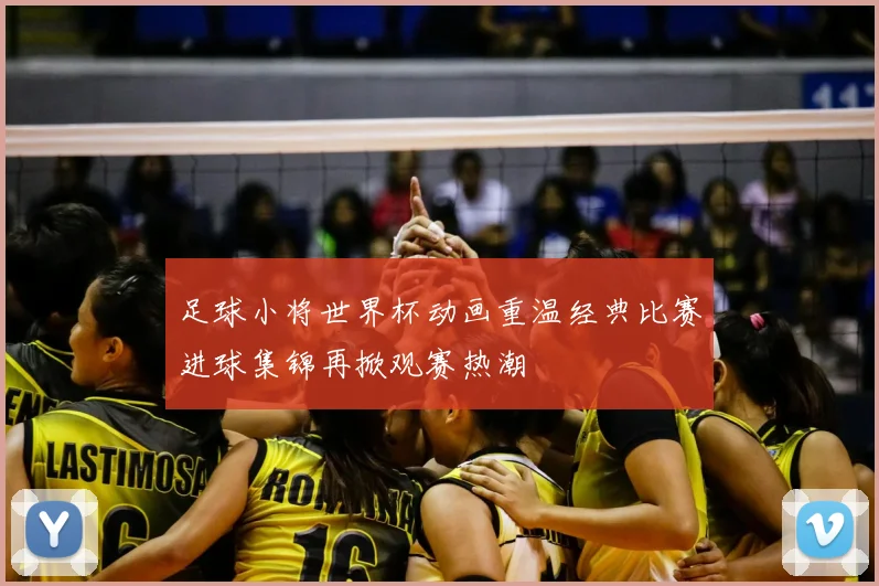 足球小将世界杯动画重温经典比赛进球集锦再掀观赛热潮