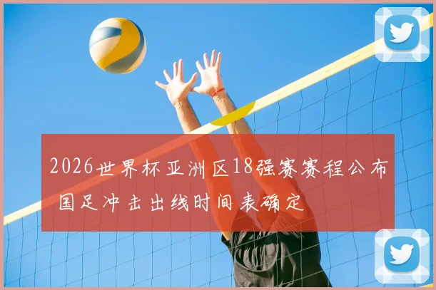 2026世界杯亚洲区18强赛赛程公布 国足冲击出线时间表确定
