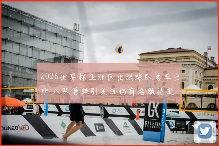 2026世界杯亚洲区出线球队名单出炉 八队晋级引关注仍有名额待定