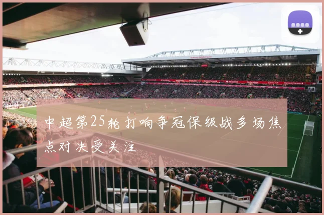 中超第25轮打响争冠保级战多场焦点对决受关注