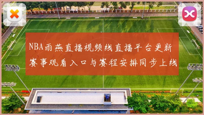 NBA雨燕直播视频线直播平台更新 赛事观看入口与赛程安排同步上线