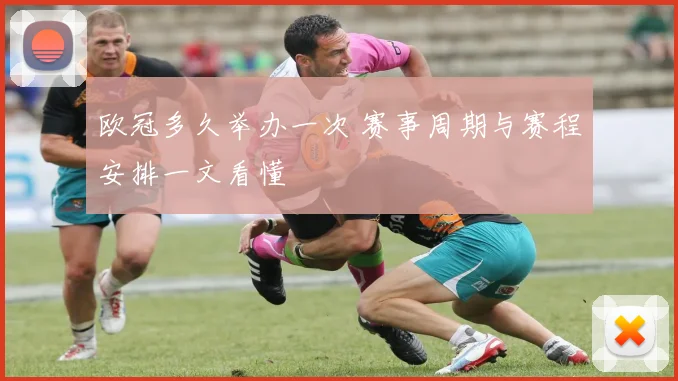 欧冠多久举办一次 赛事周期与赛程安排一文看懂