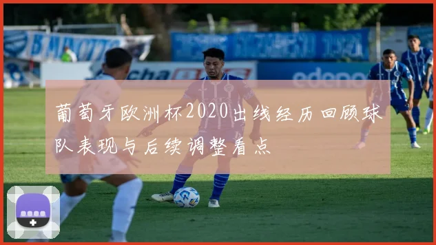 葡萄牙欧洲杯2020出线经历回顾球队表现与后续调整看点