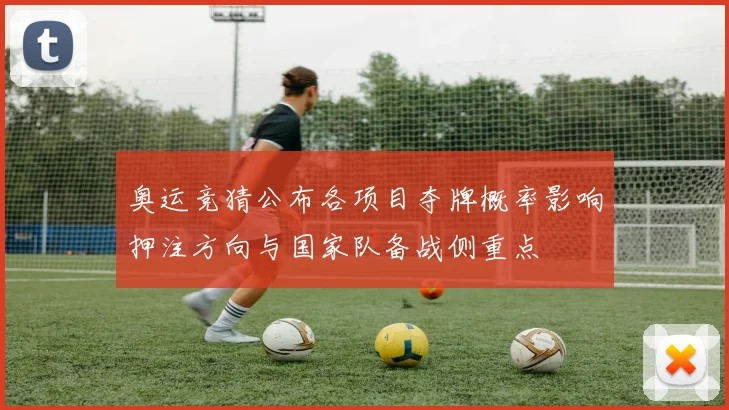 奥运竞猜公布各项目夺牌概率影响押注方向与国家队备战侧重点