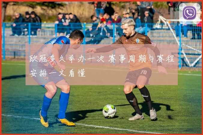 欧冠多久举办一次 赛事周期与赛程安排一文看懂