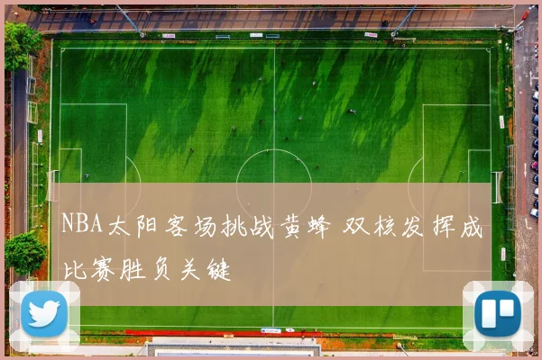 NBA太阳客场挑战黄蜂 双核发挥成比赛胜负关键