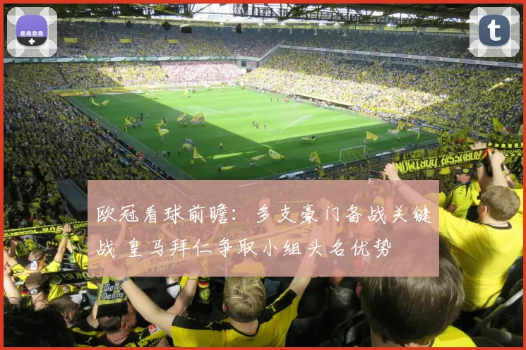 欧冠看球前瞻：多支豪门备战关键战 皇马拜仁争取小组头名优势