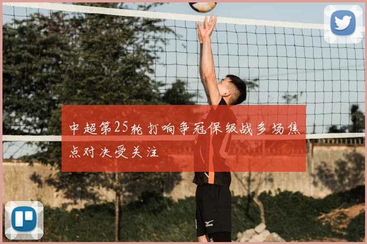 中超第25轮打响争冠保级战多场焦点对决受关注