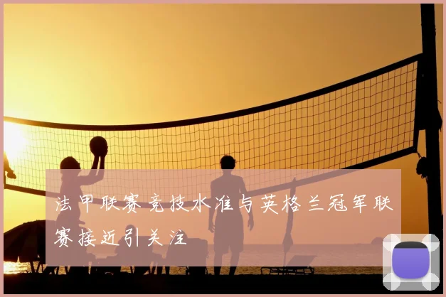 法甲联赛竞技水准与英格兰冠军联赛接近引关注