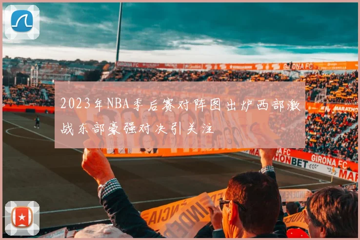2023年NBA季后赛对阵图出炉西部激战东部豪强对决引关注