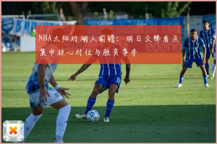NBA太阳对湖人前瞻：明日交锋看点集中核心对位与胜负争夺