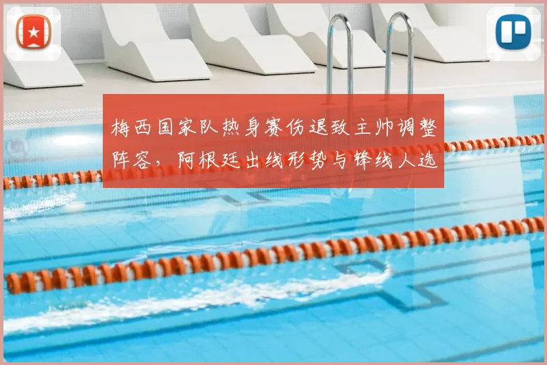 梅西国家队热身赛伤退致主帅调整阵容，阿根廷出线形势与锋线人选受关注