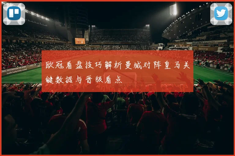 欧冠看盘技巧解析曼城对阵皇马关键数据与晋级看点
