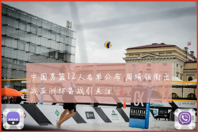 中国男篮12人名单公布 周琦领衔出战亚洲杯备战引关注