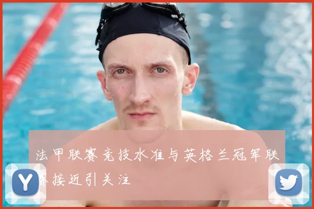 法甲联赛竞技水准与英格兰冠军联赛接近引关注