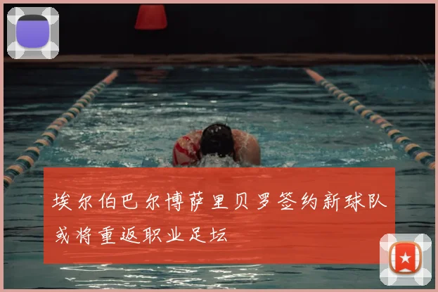 埃尔伯巴尔博萨里贝罗签约新球队或将重返职业足坛